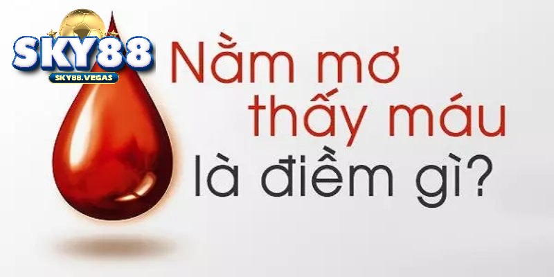 Mơ thấy máu là điềm báo cho chủ thể